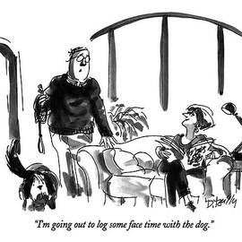I'm Going Out To Log Some Face Time With The Dog by Donald Reilly