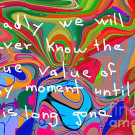 sadly we will never know the true value of any moment until it is long gone