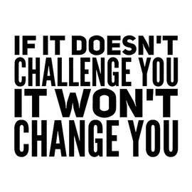 If It Doesn't Challenge You It Won't Change You by Thinklosophy 