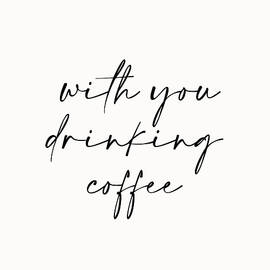 With You Drinking Coffee by Prints by Ayleen