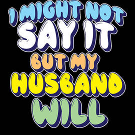 I Might Not Say It But My Husband Will by Maximilian Klein