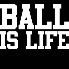 Ball Is Life by Flippin Sweet Gear