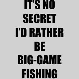 Big-Game Fishing Sport Fan Lover Funny Gift Idea It's No Secret Rather Be by Jeff Creation