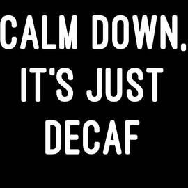 Calm Down Its Just Decaf by Flippin Sweet Gear