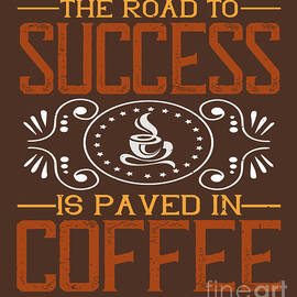 Coffee Lover Gift The Road To Success Is Paved In Coffee by Jeff Creation