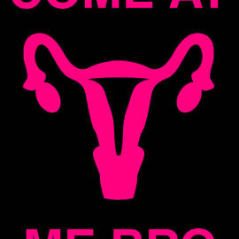 Come At Me Bro Reproductive Rights by Flippin Sweet Gear