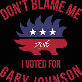 Dont Blame Me I Voted For Gary Johnson by Flippin Sweet Gear