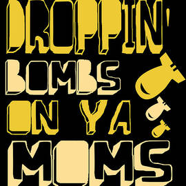 Droppin Bombs On Ya Moms by Flippin Sweet Gear