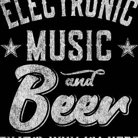 Electronic Music and Beer Thats Why Im Here by Flippin Sweet Gear