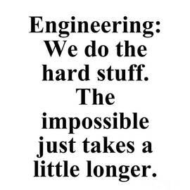 Engineering We do the hard stuff The impossible just takes a little longer by Jeff Creation