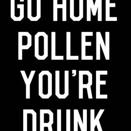 Go Home Pollen Youre Drunk Allergy Season by Flippin Sweet Gear