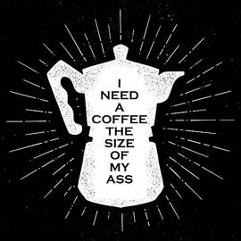 I need A Coffee As Big As My Ass by Tony Rubino