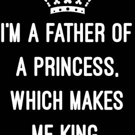 Im A Father Of A Princess Which Makes Me King by Flippin Sweet Gear