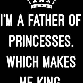 Im A Father Of Princesses Which Makes Me King by Flippin Sweet Gear