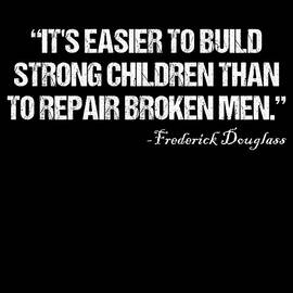 Its Easier To Build Strong Children Than To Repair Broken Men by Flippin Sweet Gear