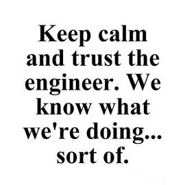 Keep Calm And Trust The Engineer We Know What We're Doing Sort Of by Jeff Creation