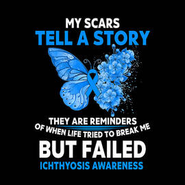 My Scars tell a story They are reminders of when life Tried to break me Buy Failed ICHTHYOSIS AWARENESS Butterfly
