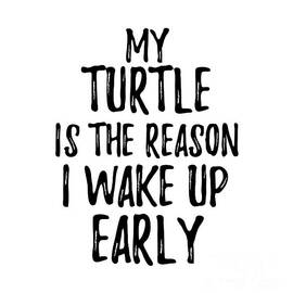 My Turtle Is The Reason I Wake Up Early by Jeff Creation