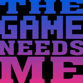 The Game Needs Me by Flippin Sweet Gear