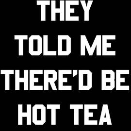 They Told Me Thered Be Hot Tea by Flippin Sweet Gear