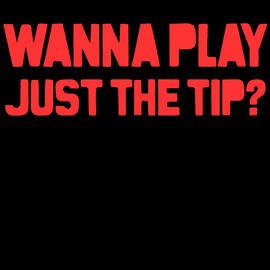 Wanna Play Just The Tip by Flippin Sweet Gear