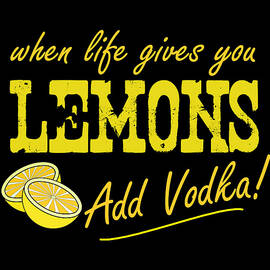 When Life Gives You Lemons Add Vodka by Flippin Sweet Gear
