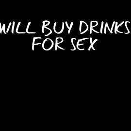 Will Buy Drinks For Sex by Flippin Sweet Gear