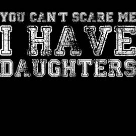 You Cant Scare Me I Have Daughters by Flippin Sweet Gear