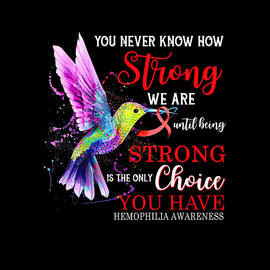 You Never Know How Strong We Are Until Being Strong Is The Only Choice You Have HEMOPHILIA AWARENESS Hummingbird