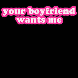 Your Boyfriend Wants Me by Flippin Sweet Gear