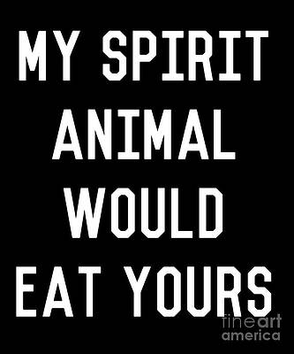 Wall Art - Digital Art - My Spirit Animal Would Eat Yours #1 by Flippin Sweet Gear