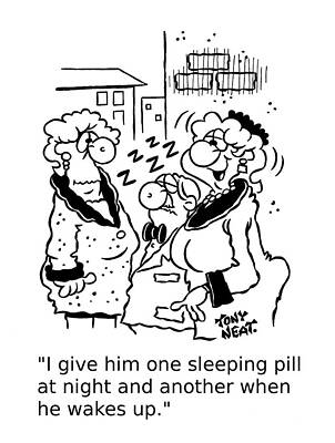 Wall Art - Drawing - I Give Him One Sleeping Pill At Night And Another When by Tony Neat