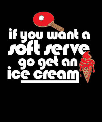 https://render.fineartamerica.com/images/images-profile-flow/400/images/artworkimages/mediumlarge/3/1-if-you-want-a-soft-serve-go-get-ice-cream-funny-table-tennis-maximus-designs.jpg