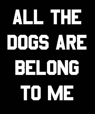 Wall Art - Digital Art - All The Dogs Are Belong To Me by Flippin Sweet Gear