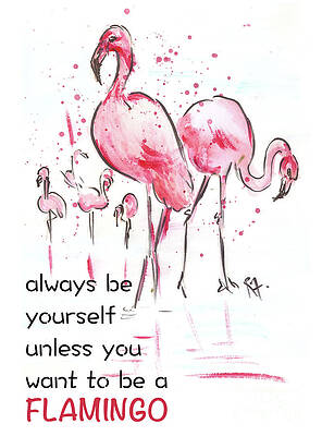 Always be yourself unless you want to be a Flamingo by Remy Francis Always be yourself unless you want to be a Flamingo by Remy Francis
