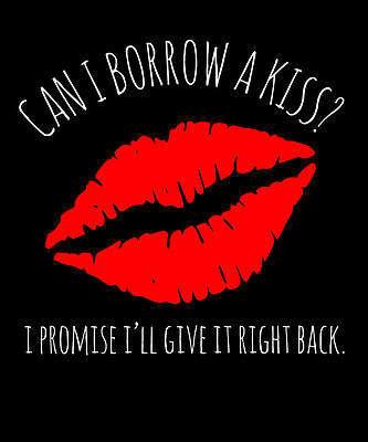 Wall Art - Digital Art - Can I Borrow A Kiss I Promise Ill Give It Back by Flippin Sweet Gear