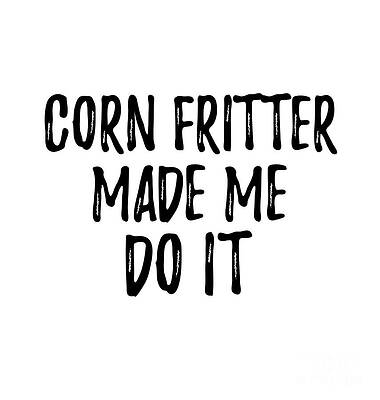 Wall Art - Digital Art - Corn Fritter Made Me Do It Funny Foodie Present Idea by Jeff Creation