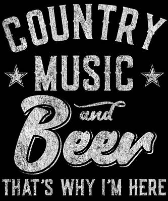 Wall Art - Digital Art - Country Music and Beer Thats Why Im Here by Flippin Sweet Gear