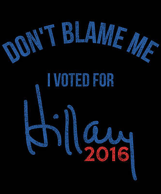 Wall Art - Digital Art - Dont Blame Me I Voted For Hillary Retro by Flippin Sweet Gear