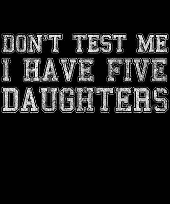 Wall Art - Digital Art - Dont Test Me I Have Five Daughters by Flippin Sweet Gear