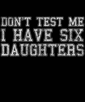 Wall Art - Digital Art - Dont Test Me I Have Six Daughters by Flippin Sweet Gear