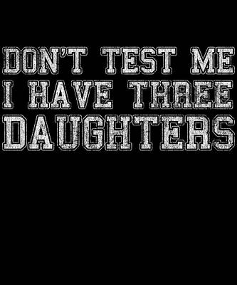 Wall Art - Digital Art - Dont Test Me I Have Three Daughters by Flippin Sweet Gear