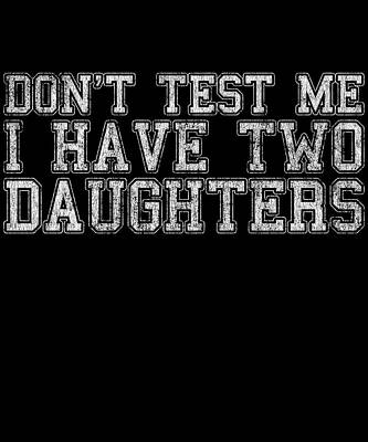 Wall Art - Digital Art - Dont Test Me I Have Two Daughters by Flippin Sweet Gear