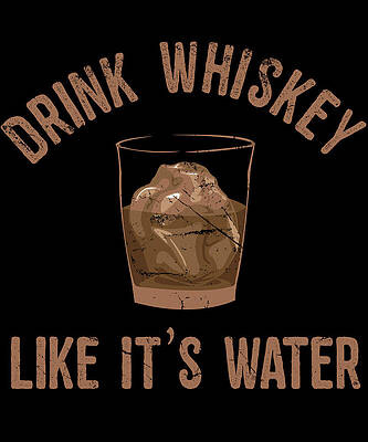Wall Art - Digital Art - Drink Whiskey Like Its Water by Flippin Sweet Gear
