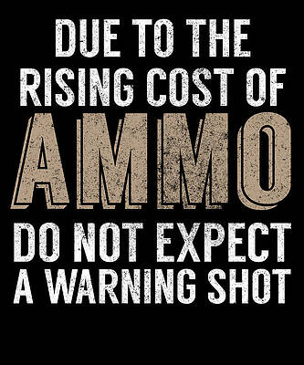 Due To The Rising Cost Of Ammo Do Not Expect A Warning Shot by Jacob Zelazny Due To The Rising Cost Of Ammo Do Not Expect A Warning Shot by Jacob Zelazny