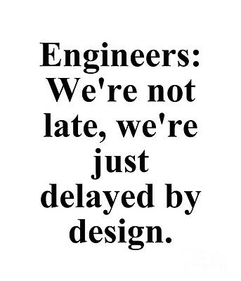 Wall Art - Digital Art - Engineers We're Not Late, We're Just Delayed By Design by Jeff Creation