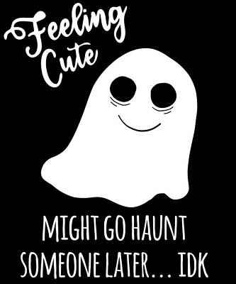 Wall Art - Digital Art - Feeling Cute Ghost Might Go Haunt Someone Later by Flippin Sweet Gear