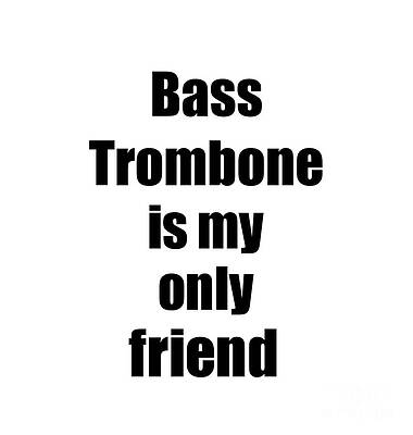 Wall Art - Digital Art - Funny Bass Trombone Is My Only Friend Quote Musician Gift for Instrument Player Pun by Jeff Creation