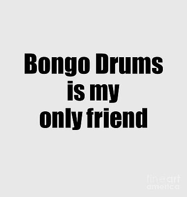 Wall Art - Digital Art - Funny Bongo Drums Is My Only Friend Quote Musician Gift for Instrument Player Pun by Jeff Creation