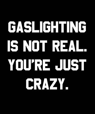 Wall Art - Digital Art - Gaslighting is Not Real Youre Just Crazy by Flippin Sweet Gear
